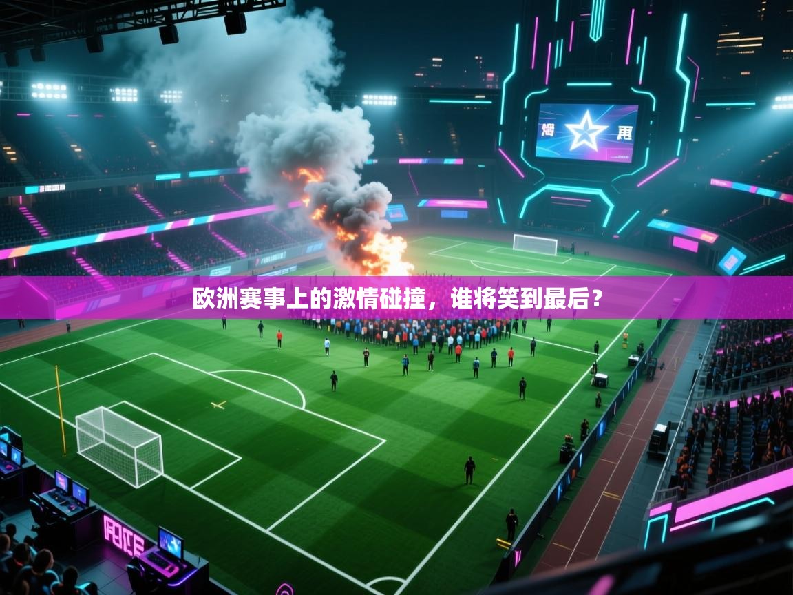 欧洲赛事上的激情碰撞，谁将笑到最后？  第1张