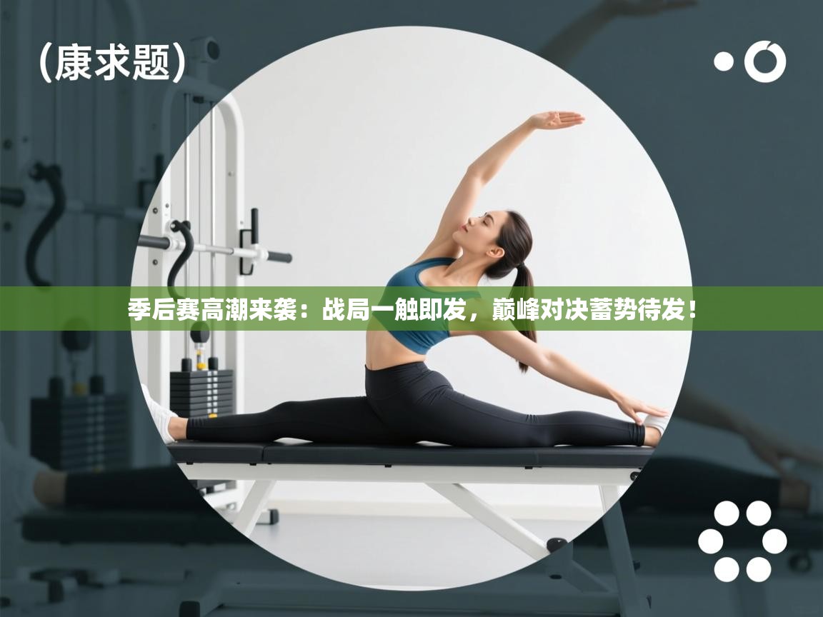 季后赛高潮来袭：战局一触即发，巅峰对决蓄势待发！  第2张