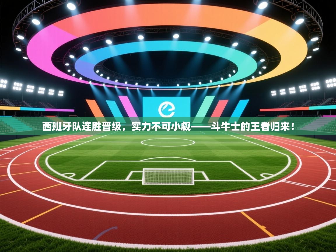 西班牙队连胜晋级，实力不可小觑——斗牛士的王者归来！