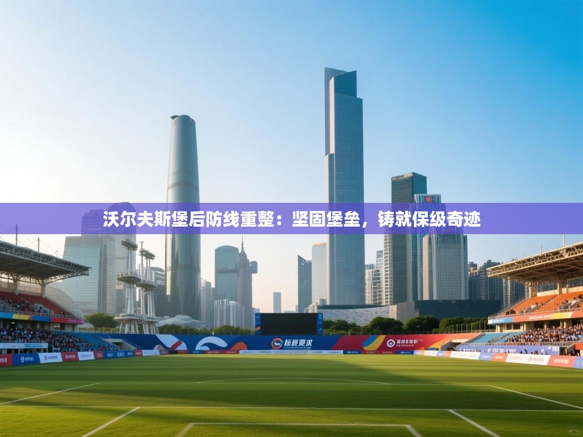 沃尔夫斯堡后防线重整：坚固堡垒，铸就保级奇迹