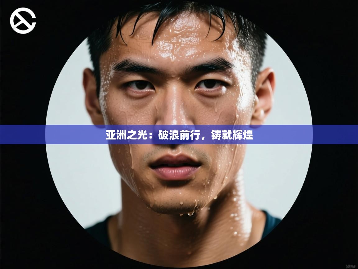 亚洲之光：破浪前行，铸就辉煌