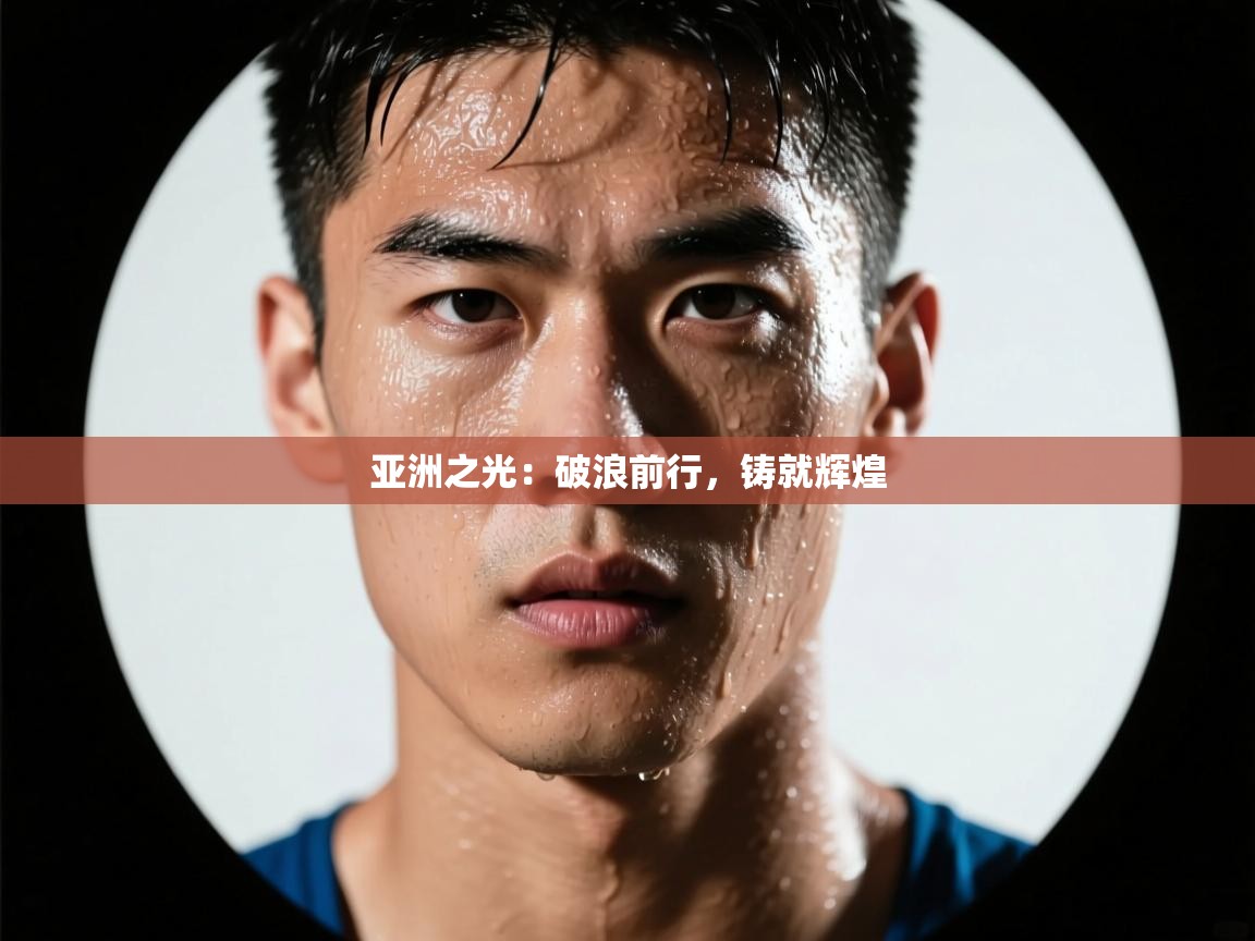 亚洲之光：破浪前行，铸就辉煌  第2张